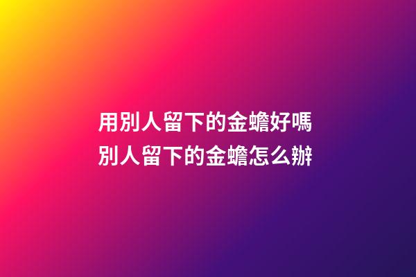 用別人留下的金蟾好嗎 別人留下的金蟾怎么辦